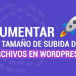 Como Aumentar el Tamaño de subida de archivos en WordPress